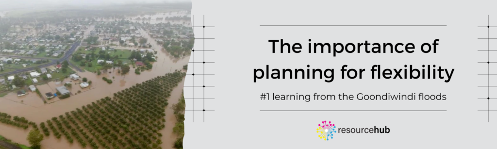 The importance of planning for flexibility in an event of natural disaster - number 1 learning from the Goondiwindi floods